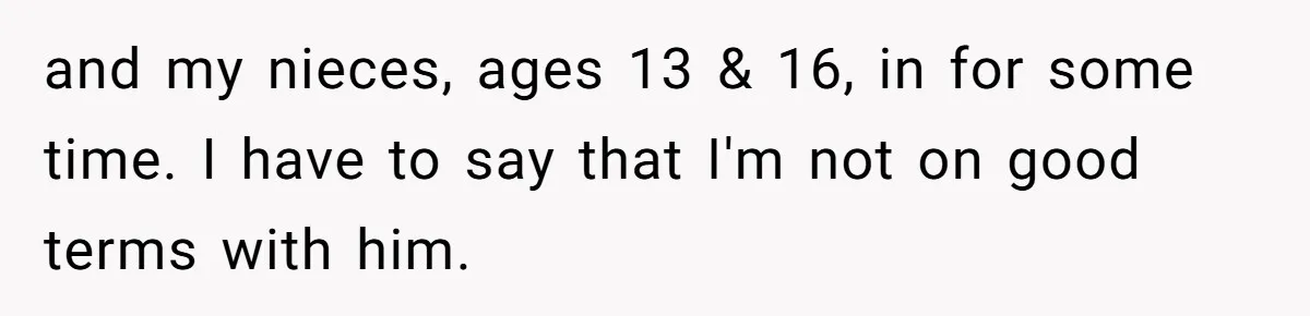 and my nieces, ages 13 & 16, in for some time. I have to say that I'm not on good terms with him.