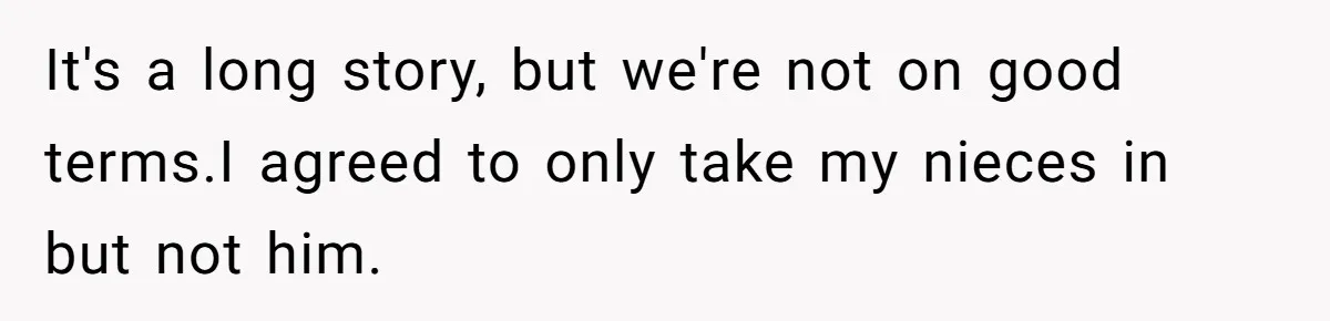 It's a long story, but we're not on good terms.I agreed to only take my nieces in but not him.