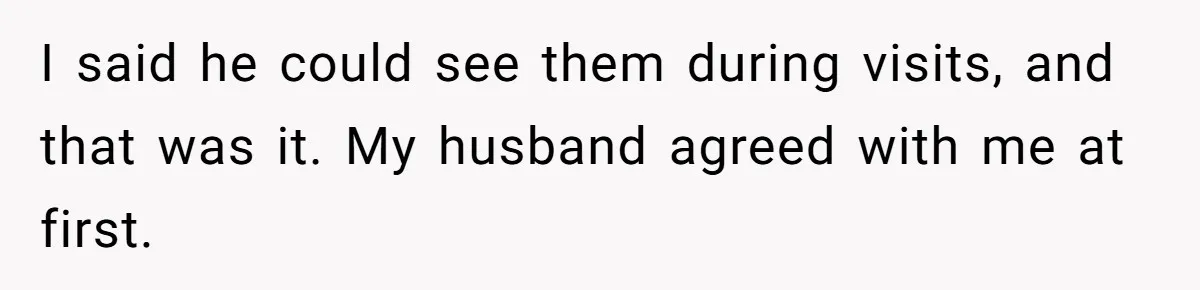 I said he could see them during visits, and that was it. My husband agreed with me at first.