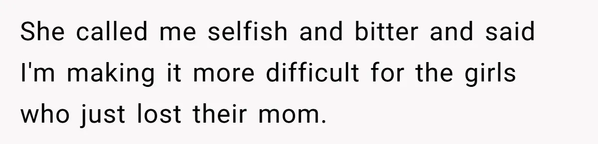 She called me selfish and bitter and said I'm making it more difficult for the girls who just lost their mom.