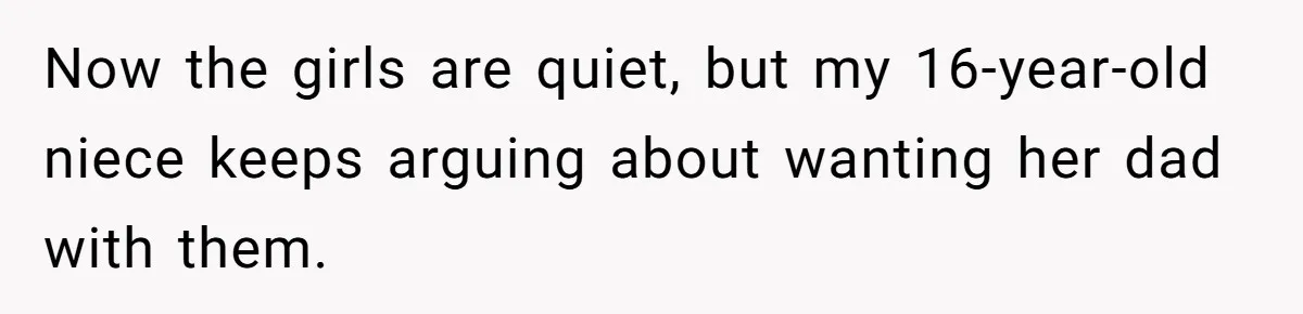 Now the girls are quiet, but my 16-year-old niece keeps arguing about wanting her dad with them.