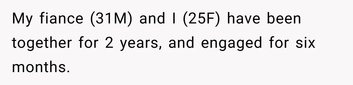My fiance (31M) and I (25F) have been together for 2 years, and engaged for six months.