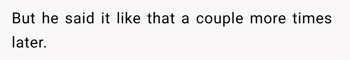 But he said it like that a couple more times later.