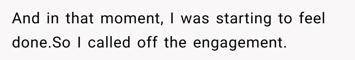 And in that moment, I was starting to feel done.So I called off the engagement.