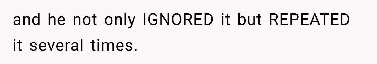 and he not only IGNORED it but REPEATED it several times.