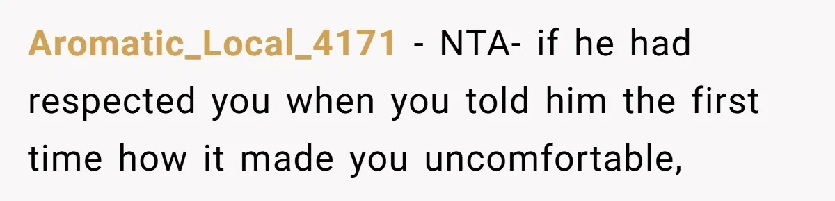 Aromatic_Local_4171 − NTA- if he had respected you when you told him the first time how it made you uncomfortable,