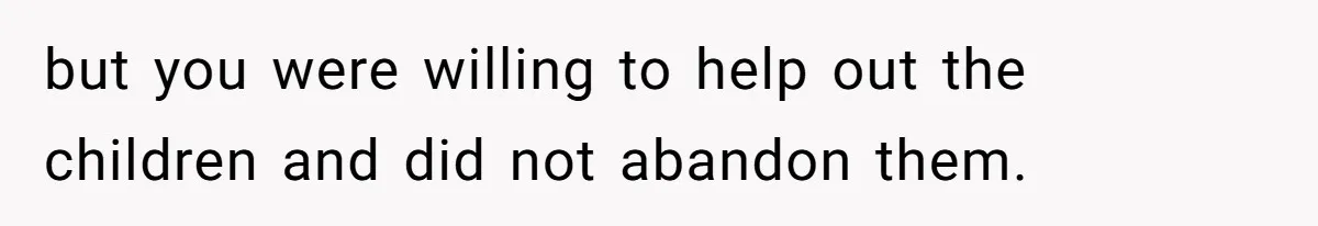 but you were willing to help out the children and did not abandon them.