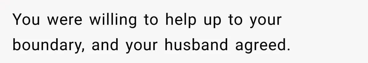 You were willing to help up to your boundary, and your husband agreed.