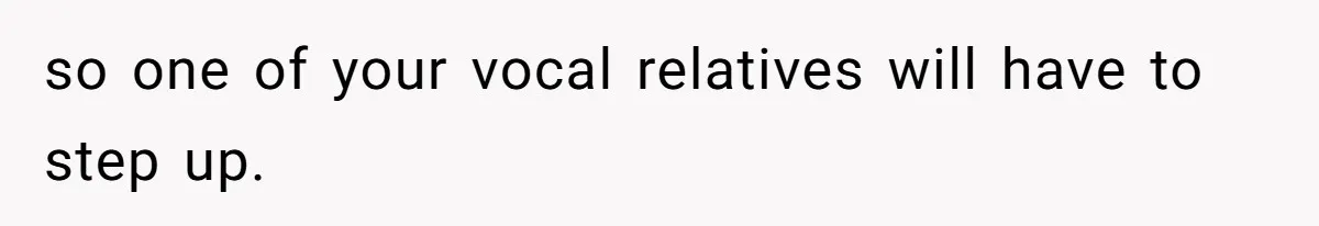 so one of your vocal relatives will have to step up.