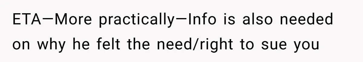 ETA—More practically—Info is also needed on why he felt the need/right to sue you