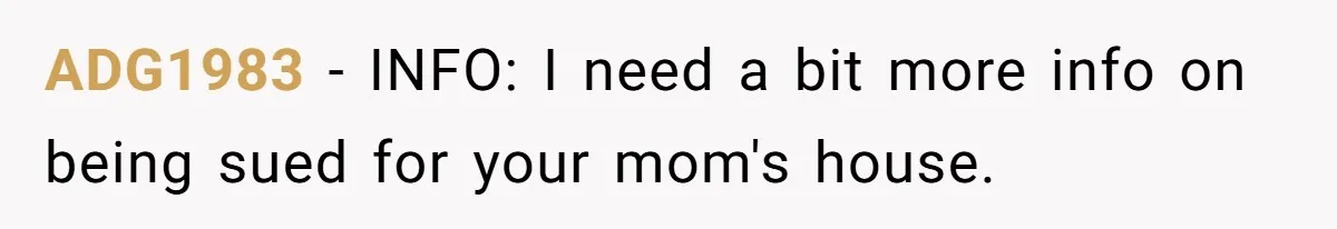ADG1983 − INFO: I need a bit more info on being sued for your mom's house.