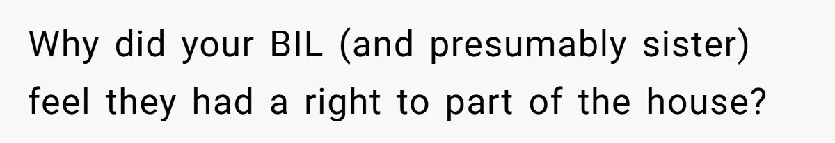 Why did your BIL (and presumably sister) feel they had a right to part of the house?