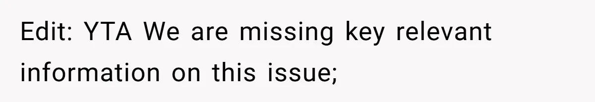 Edit: YTA We are missing key relevant information on this issue;