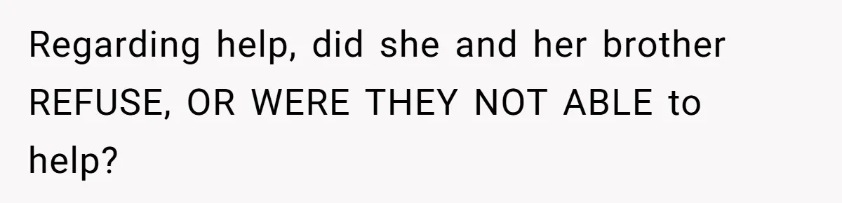 Regarding help, did she and her brother REFUSE, OR WERE THEY NOT ABLE to help?