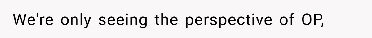 We're only seeing the perspective of OP,