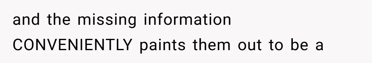 and the missing information CONVENIENTLY paints them out to be a