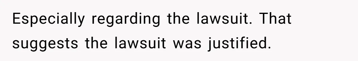 Especially regarding the lawsuit. That suggests the lawsuit was justified.