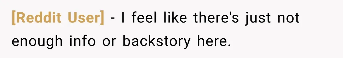 [Reddit User] − I feel like there's just not enough info or backstory here.