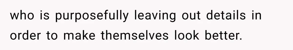 who is purposefully leaving out details in order to make themselves look better.