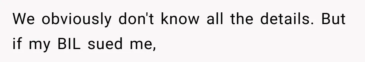 We obviously don't know all the details. But if my BIL sued me,