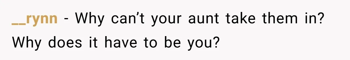 __rynn − Why can’t your aunt take them in? Why does it have to be you?