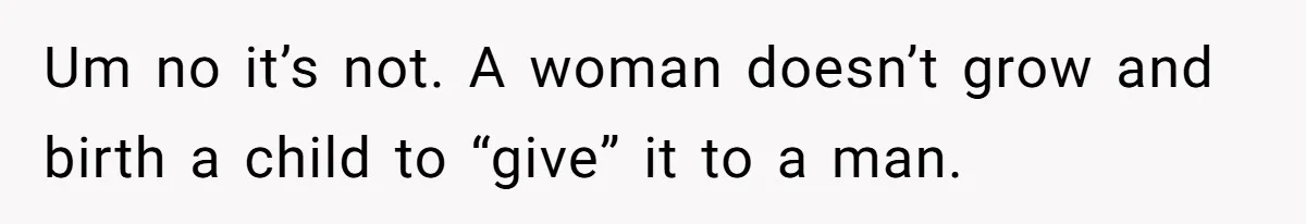 Um no it’s not. A woman doesn’t grow and birth a child to “give” it to a man.