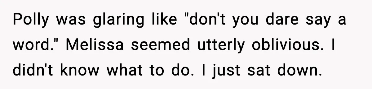 Woman Faces Backlash For Serving Smaller Portions After Guest Overeats And Strains Her Budget Polly was glaring like "don't you dare say a word." Melissa seemed utterly oblivious. I didn't know what to do. I just sat down.