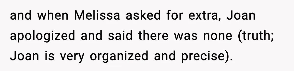Woman Faces Backlash For Serving Smaller Portions After Guest Overeats And Strains Her Budget and when Melissa asked for extra, Joan apologized and said there was none (truth; Joan is very organized and precise).