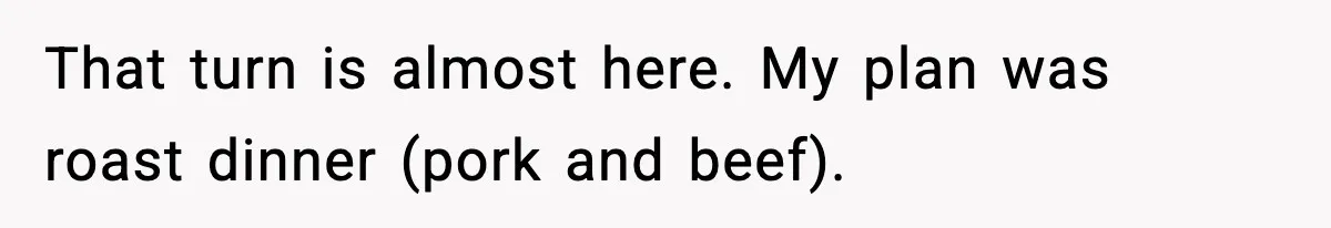 Woman Faces Backlash For Serving Smaller Portions After Guest Overeats And Strains Her Budget That turn is almost here. My plan was roast dinner (pork and beef).