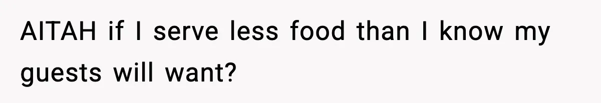 Woman Faces Backlash For Serving Smaller Portions After Guest Overeats And Strains Her Budget AITAH if I serve less food than I know my guests will want?