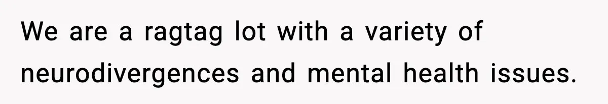 Woman Faces Backlash For Serving Smaller Portions After Guest Overeats And Strains Her Budget We are a ragtag lot with a variety of neurodivergences and mental health issues.