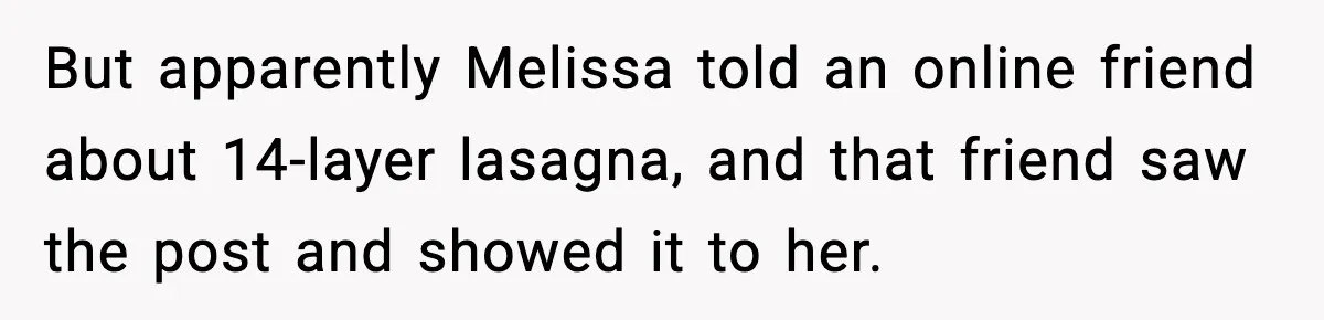 Woman Faces Backlash For Serving Smaller Portions After Guest Overeats And Strains Her Budget But apparently Melissa told an online friend about 14-layer lasagna, and that friend saw the post and showed it to her.
