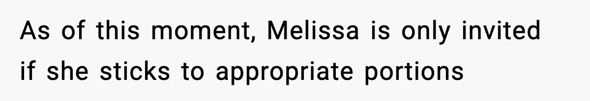 Woman Faces Backlash For Serving Smaller Portions After Guest Overeats And Strains Her Budget As of this moment, Melissa is only invited if she sticks to appropriate portions