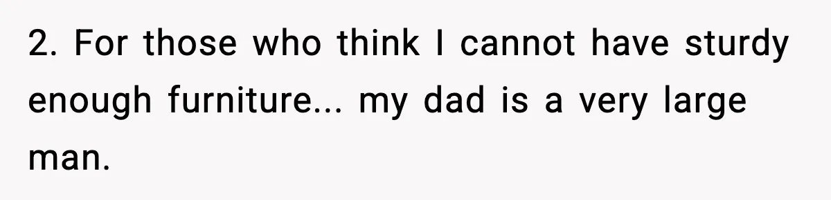 Woman Faces Backlash For Serving Smaller Portions After Guest Overeats And Strains Her Budget 2. For those who think I cannot have sturdy enough furniture... my dad is a very large man.