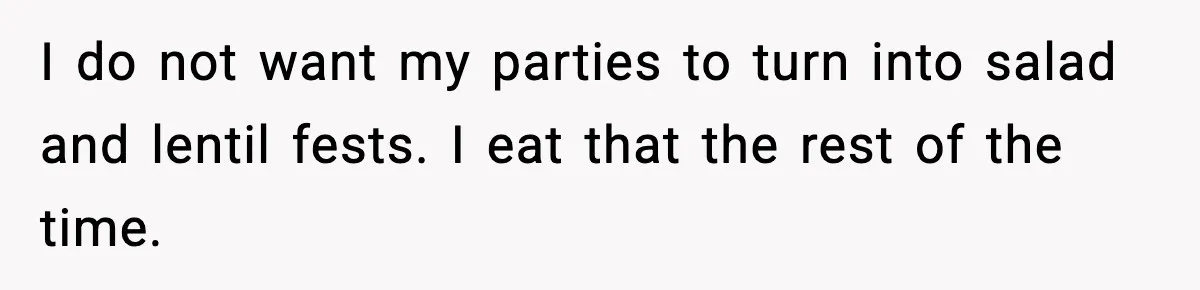 Woman Faces Backlash For Serving Smaller Portions After Guest Overeats And Strains Her Budget I do not want my parties to turn into salad and lentil fests. I eat that the rest of the time.