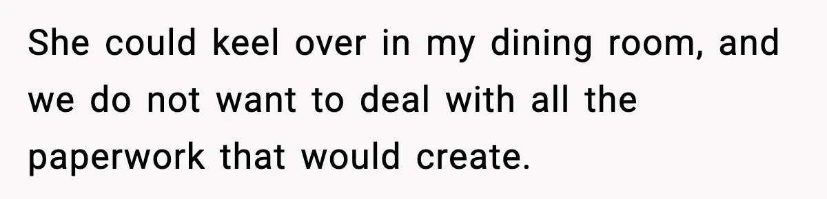 Woman Faces Backlash For Serving Smaller Portions After Guest Overeats And Strains Her Budget She could keel over in my dining room, and we do not want to deal with all the paperwork that would create.