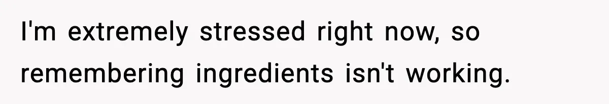 Woman Faces Backlash For Serving Smaller Portions After Guest Overeats And Strains Her Budget I'm extremely stressed right now, so remembering ingredients isn't working.