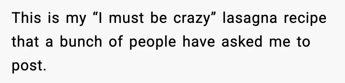 Woman Faces Backlash For Serving Smaller Portions After Guest Overeats And Strains Her Budget This is my “I must be crazy” lasagna recipe that a bunch of people have asked me to post.