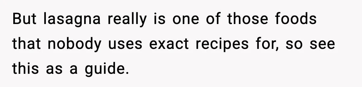 Woman Faces Backlash For Serving Smaller Portions After Guest Overeats And Strains Her Budget But lasagna really is one of those foods that nobody uses exact recipes for, so see this as a guide.