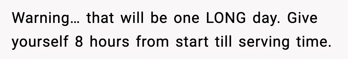 Woman Faces Backlash For Serving Smaller Portions After Guest Overeats And Strains Her Budget Warning… that will be one LONG day. Give yourself 8 hours from start till serving time.