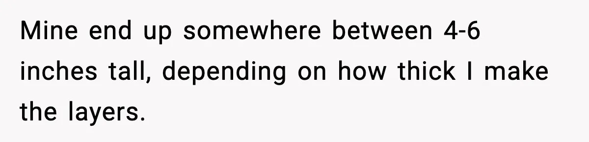 Woman Faces Backlash For Serving Smaller Portions After Guest Overeats And Strains Her Budget Mine end up somewhere between 4-6 inches tall, depending on how thick I make the layers.