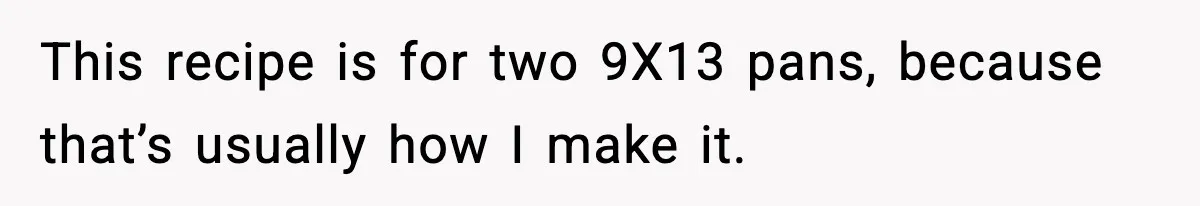 Woman Faces Backlash For Serving Smaller Portions After Guest Overeats And Strains Her Budget This recipe is for two 9X13 pans, because that’s usually how I make it.