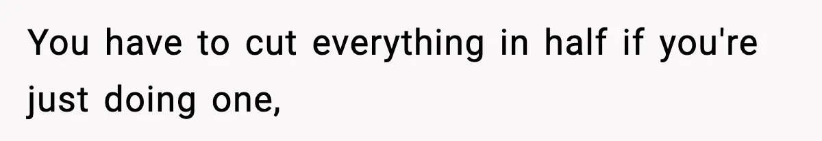 Woman Faces Backlash For Serving Smaller Portions After Guest Overeats And Strains Her Budget You have to cut everything in half if you're just doing one,