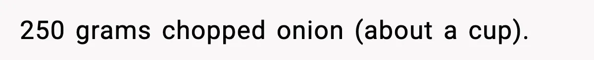 Woman Faces Backlash For Serving Smaller Portions After Guest Overeats And Strains Her Budget 250 grams chopped onion (about a cup).
