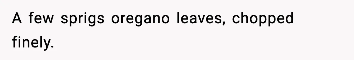Woman Faces Backlash For Serving Smaller Portions After Guest Overeats And Strains Her Budget A few sprigs oregano leaves, chopped finely.