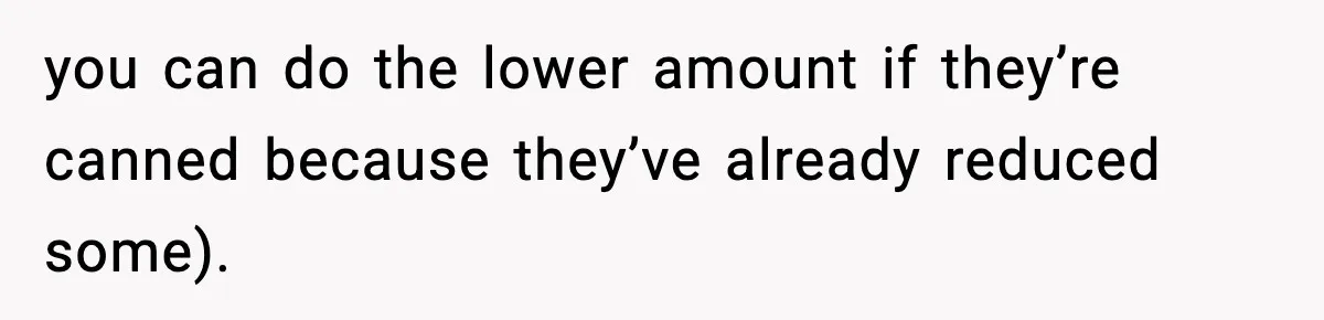 Woman Faces Backlash For Serving Smaller Portions After Guest Overeats And Strains Her Budget you can do the lower amount if they’re canned because they’ve already reduced some).