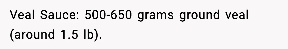 Woman Faces Backlash For Serving Smaller Portions After Guest Overeats And Strains Her Budget Veal Sauce: 500-650 grams ground veal (around 1.5 lb).