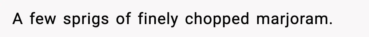 Woman Faces Backlash For Serving Smaller Portions After Guest Overeats And Strains Her Budget A few sprigs of finely chopped marjoram.