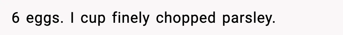 Woman Faces Backlash For Serving Smaller Portions After Guest Overeats And Strains Her Budget 6 eggs. I cup finely chopped parsley.