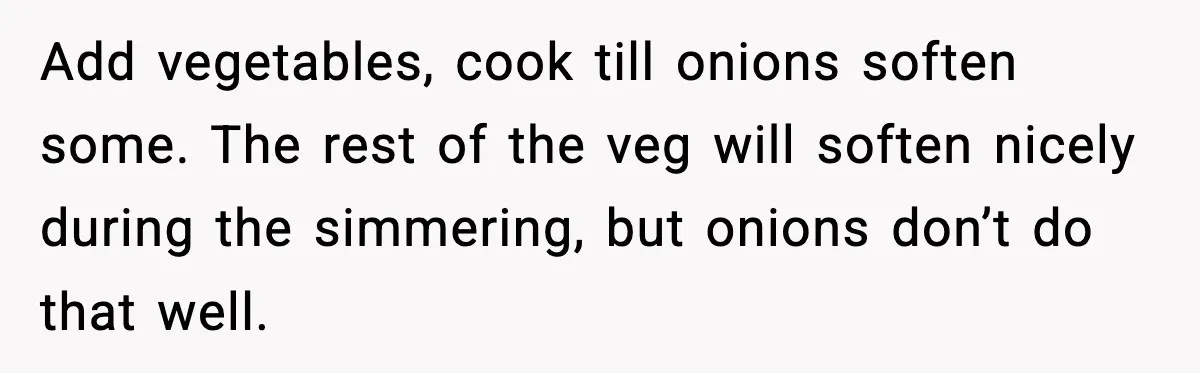 Woman Faces Backlash For Serving Smaller Portions After Guest Overeats And Strains Her Budget Add vegetables, cook till onions soften some. The rest of the veg will soften nicely during the simmering, but onions don’t do that well.